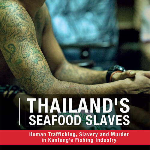 Thailand's Seafood Slaves. Human Trafficking, Slavery and Murder in Kantang’s Fishing Industry.